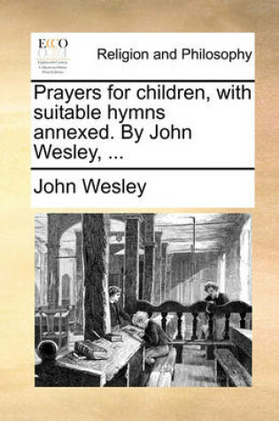 Cover of Prayers for Children, with Suitable Hymns Annexed. by John Wesley, ...