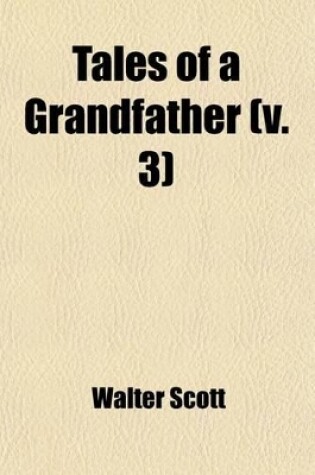 Cover of Tales of a Grandfather (Volume 3); Being Stories Taken from Scottish History Humbly Inscribed to Hugh Littlejohn, Esq