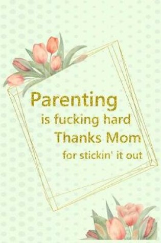 Cover of Parenting Is Fucking Hard Thanks Mom for Stickin' It Out