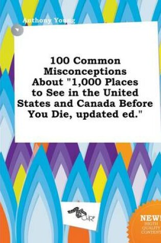 Cover of 100 Common Misconceptions about 1,000 Places to See in the United States and Canada Before You Die, Updated Ed.