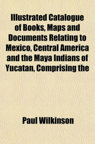 Cover of Catalogue of Books, Maps and Documents Relating to Mexico, Central America and the Maya Indians of Yucatan, Comprising the Extensive and Important Lib