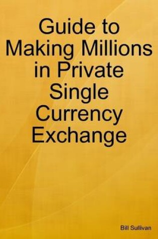 Cover of Guide to Making Millions in Private Single Currency Exchange