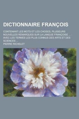 Cover of Dictionnaire Francois; Contenant Les Mots Et Les Choses, Plusieurs Nouvelles Remarques Sur La Langue Francoise ...