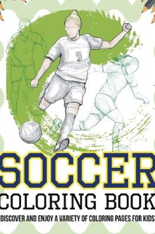 Cover of Soccer Coloring Book! Discover And Enjoy A Variety Of Coloring Pages For Kids!