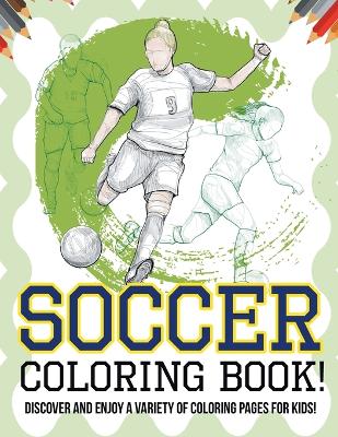 Book cover for Soccer Coloring Book! Discover And Enjoy A Variety Of Coloring Pages For Kids!