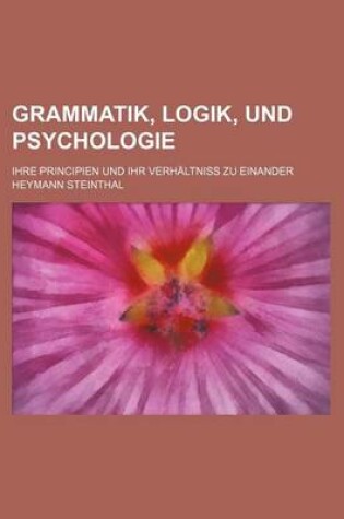 Cover of Grammatik, Logik, Und Psychologie; Ihre Principien Und Ihr Verhaltniss Zu Einander