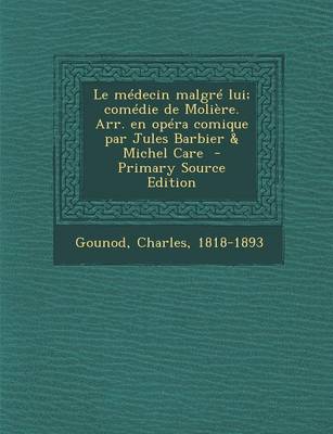 Book cover for Le Medecin Malgre Lui; Comedie de Moliere. Arr. En Opera Comique Par Jules Barbier & Michel Care