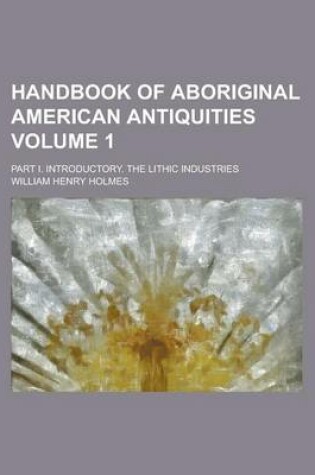 Cover of Handbook of Aboriginal American Antiquities Volume 1; Part I. Introductory. the Lithic Industries