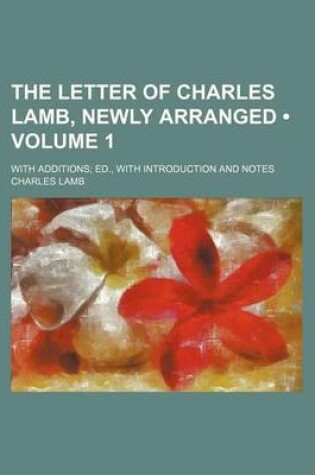 Cover of The Letter of Charles Lamb, Newly Arranged (Volume 1); With Additions Ed., with Introduction and Notes
