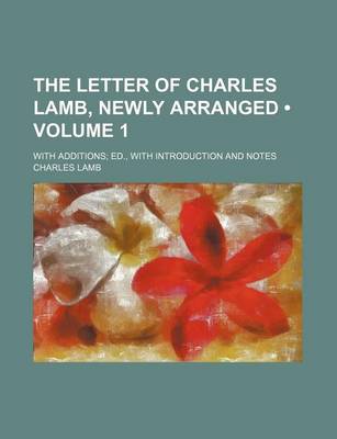 Book cover for The Letter of Charles Lamb, Newly Arranged (Volume 1); With Additions Ed., with Introduction and Notes
