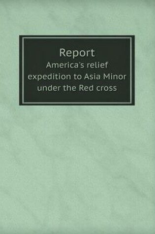 Cover of Report America's Relief Expedition to Asia Minor Under the Red Cross