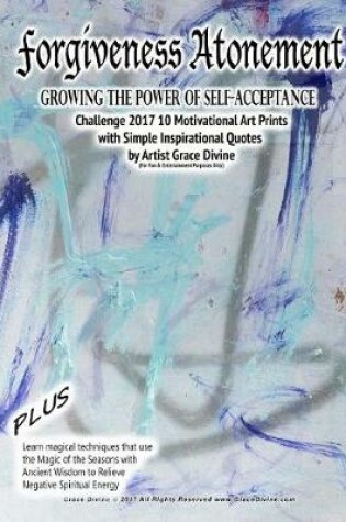 Cover of Forgiveness Atonement Growing the Power of Self-Acceptance Challenge 2017 10 Motivational Art Prints with Simple Inspirational Quotes by Artist Grace Divine