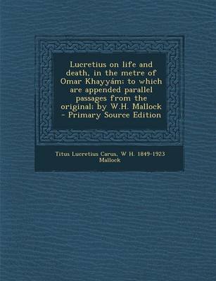 Book cover for Lucretius on Life and Death, in the Metre of Omar Khayyam; To Which Are Appended Parallel Passages from the Original; By W.H. Mallock - Primary Source Edition