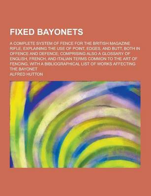 Book cover for Fixed Bayonets; A Complete System of Fence for the British Magazine Rifle, Explaining the Use of Point, Edges, and Butt, Both in Offence and Defence;