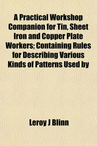 Cover of A Practical Workshop Companion for Tin, Sheet Iron and Copper Plate Workers; Containing Rules for Describing Various Kinds of Patterns Used by