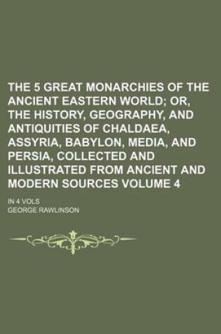 Cover of The 5 Great Monarchies of the Ancient Eastern World Volume 4; In 4 Vols