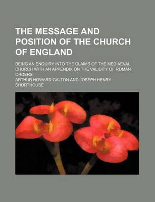 Book cover for The Message and Position of the Church of England; Being an Enquiry Into the Claims of the Mediaeval Church with an Appendix on the Validity of Roman Orders