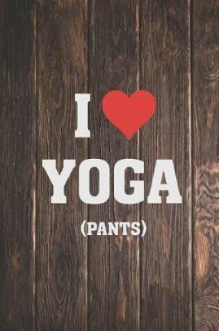 Cover of I Heart Love Yoga Pants - Funny Humor Yoga Journal