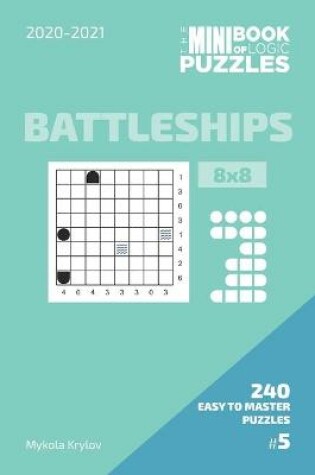 Cover of The Mini Book Of Logic Puzzles 2020-2021. Battleships 8x8 - 240 Easy To Master Puzzles. #5