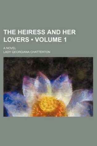 Cover of The Heiress and Her Lovers (Volume 1); A Novel