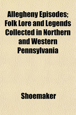 Book cover for Allegheny Episodes; Folk Lore and Legends Collected in Northern and Western Pennsylvania