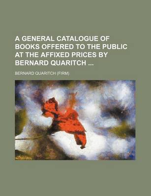 Book cover for A General Catalogue of Books Offered to the Public at the Affixed Prices by Bernard Quaritch