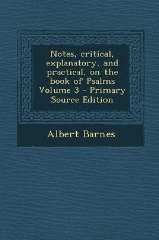 Cover of Notes, Critical, Explanatory, and Practical, on the Book of Psalms Volume 3 - Primary Source Edition