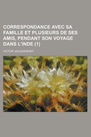 Cover of Correspondance Avec Sa Famille Et Plusieurs de Ses Amis, Pendant Son Voyage Dans L'Inde (1)