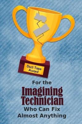 Book cover for For the Imagining Technician Who Can Fix Almost Anything - Duct Tape Award