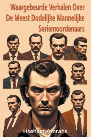 Cover of Waargebeurde Verhalen Over De Meest Dodelijke Mannelijke Seriemoordenaars