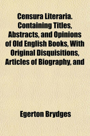 Cover of Censura Literaria. Containing Titles, Abstracts, and Opinions of Old English Books, with Original Disquisitions, Articles of Biography, and