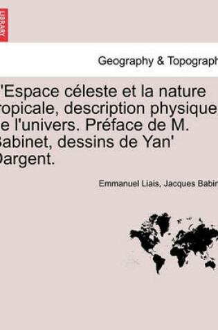 Cover of L'Espace Celeste Et La Nature Tropicale, Description Physique de L'Univers. Preface de M. Babinet, Dessins de Yan' Dargent.