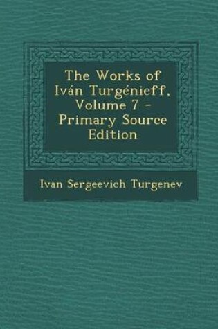Cover of The Works of Ivan Turgenieff, Volume 7 - Primary Source Edition