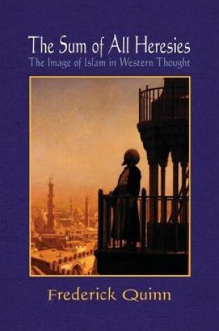 Cover of The Sum of All Heresies: The Image of Islam in Western Thought