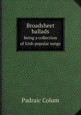 Book cover for Broadsheet ballads being a collection of Irish popular songs