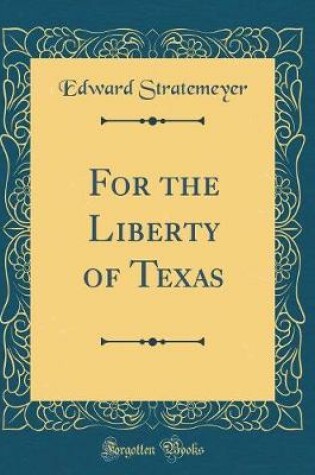 Cover of For the Liberty of Texas (Classic Reprint)