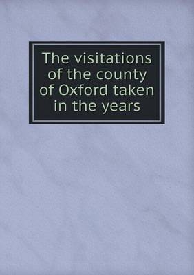 Book cover for The visitations of the county of Oxford taken in the years