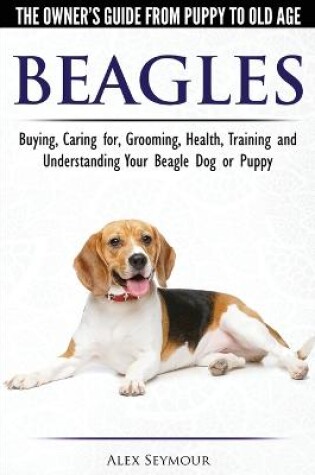 Cover of Beagles - The Owner's Guide from Puppy to Old Age - Choosing, Caring for, Grooming, Health, Training and Understanding Your Beagle Dog or Puppy
