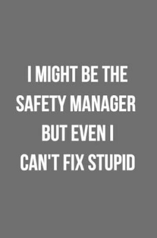 Cover of I Might Be The Safety Manager But Even I Can't Fix Stupid