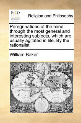 Cover of Peregrinations of the Mind Through the Most General and Interesting Subjects, Which Are Usually Agitated in Life. by the Rationalist.