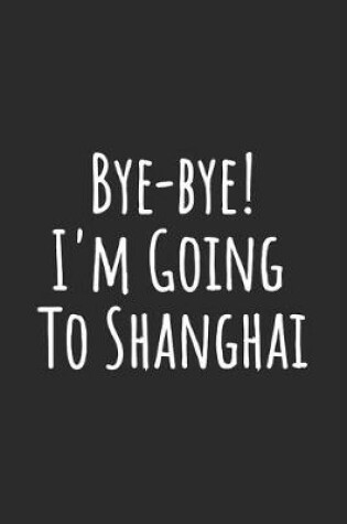 Cover of Bye-bye! I'm Going To Shanghai