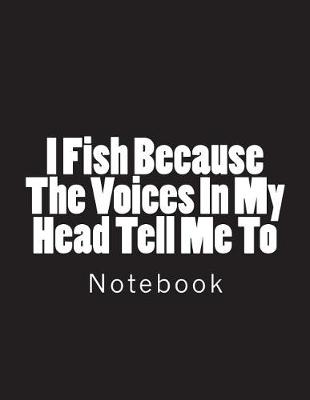 Cover of I Fish Because The Voices In My Head Tell Me To