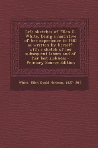 Cover of Life Sketches of Ellen G. White, Being a Narrative of Her Experience to 1881 as Written by Herself; With a Sketch of Her Subsequent Labors and of Her