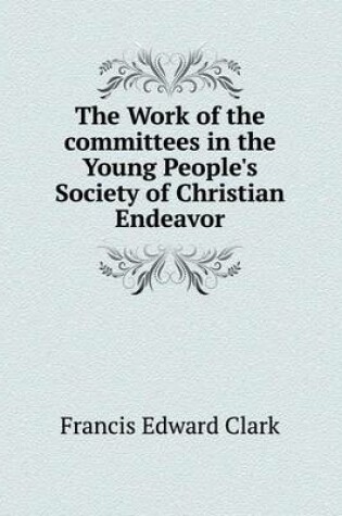 Cover of The Work of the committees in the Young People's Society of Christian Endeavor