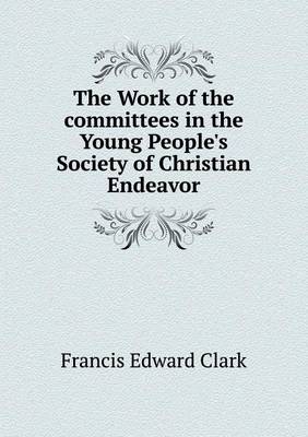 Book cover for The Work of the committees in the Young People's Society of Christian Endeavor