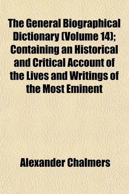 Book cover for The General Biographical Dictionary (Volume 14); Containing an Historical and Critical Account of the Lives and Writings of the Most Eminent