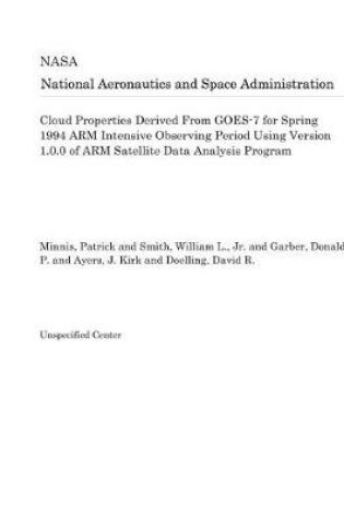 Cover of Cloud Properties Derived from Goes-7 for Spring 1994 Arm Intensive Observing Period Using Version 1.0.0 of Arm Satellite Data Analysis Program