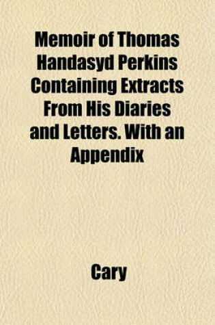 Cover of Memoir of Thomas Handasyd Perkins Containing Extracts from His Diaries and Letters. with an Appendix