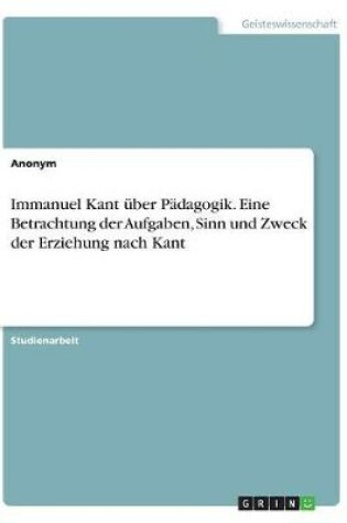 Cover of Immanuel Kant uber Padagogik. Eine Betrachtung der Aufgaben, Sinn und Zweck der Erziehung nach Kant