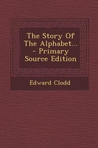 Cover of The Story of the Alphabet... - Primary Source Edition